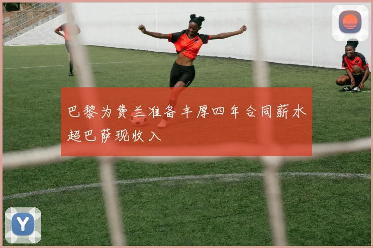 巴黎为费兰准备丰厚四年合同薪水超巴萨现收入