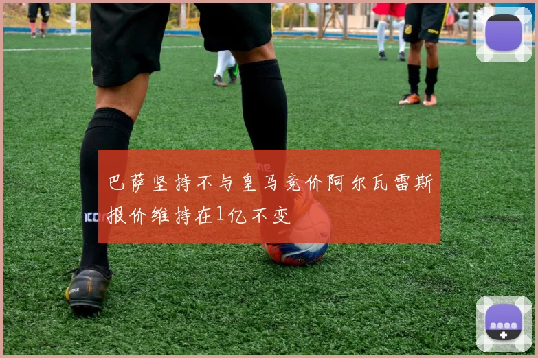 巴萨坚持不与皇马竞价阿尔瓦雷斯报价维持在1亿不变